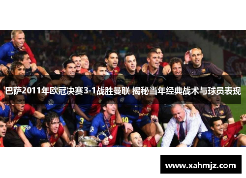 巴萨2011年欧冠决赛3-1战胜曼联 揭秘当年经典战术与球员表现 巴萨2011年欧冠决赛3-1战胜曼联 揭秘当年经典战术与球员表现
